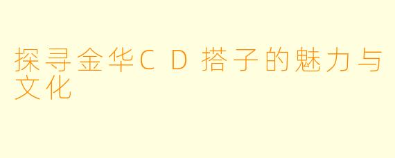 探寻金华CD搭子的魅力与文化