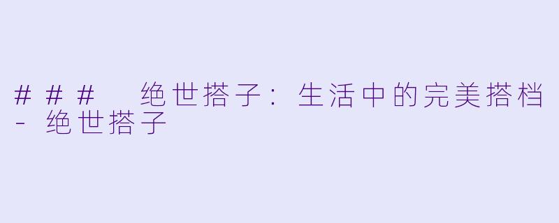 ### 绝世搭子:生活中的完美搭档