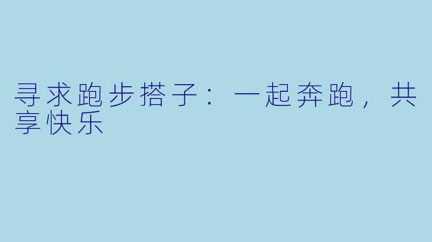 寻求跑步搭子:一起奔跑,共享快乐