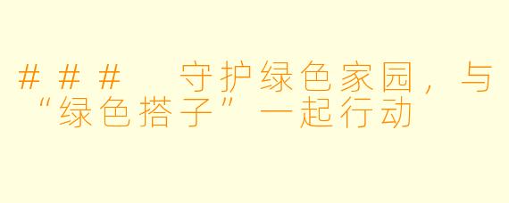 ### 守护绿色家园,与“绿色搭子”一起行动