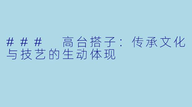 ### 高台搭子：传承文化与技艺的生动体现