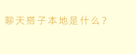 聊天搭子本地是什么？