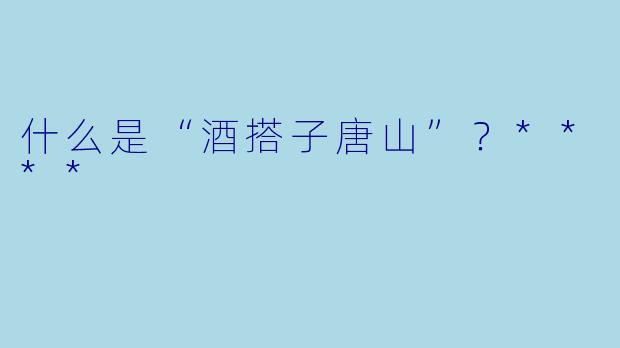 什么是“酒搭子唐山”？****