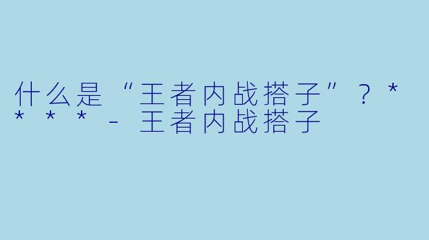 什么是“王者内战搭子”?****