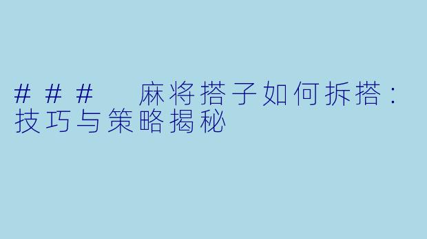 ### 麻将搭子如何拆搭:技巧与策略揭秘