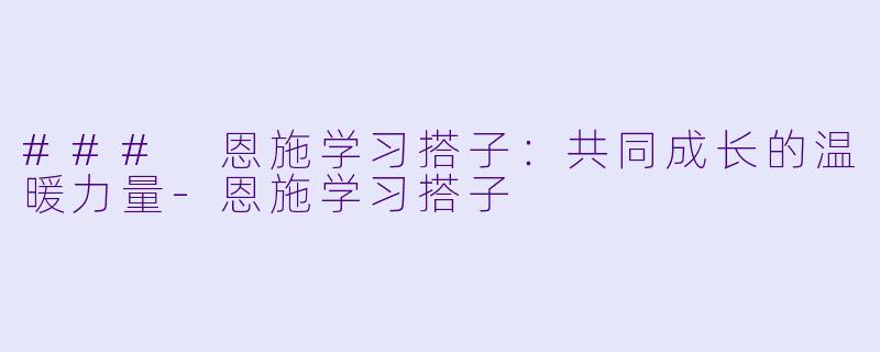 ### 恩施学习搭子：共同成长的温暖力量-恩施学习搭子