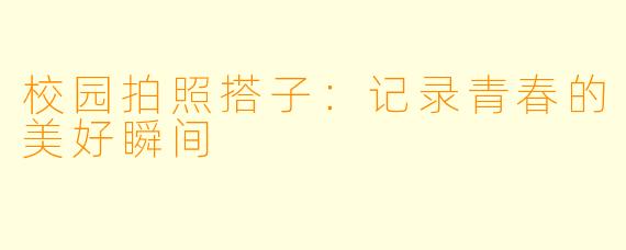 校园拍照搭子：记录青春的美好瞬间