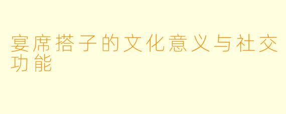 宴席搭子的文化意义与社交功能
