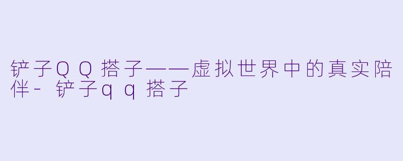 铲子QQ搭子——虚拟世界中的真实陪伴