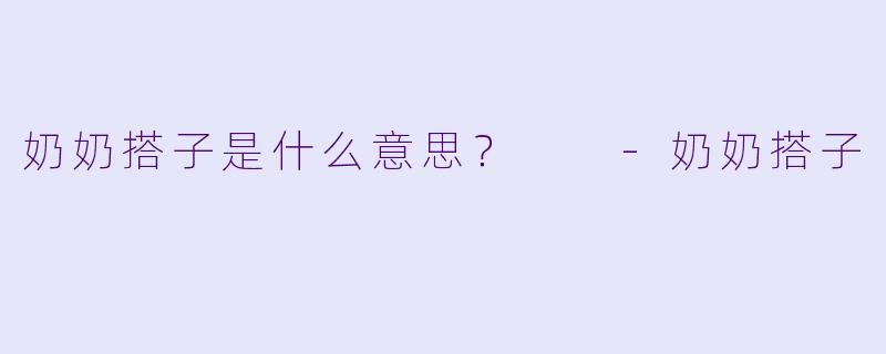 奶奶搭子是什么意思？  