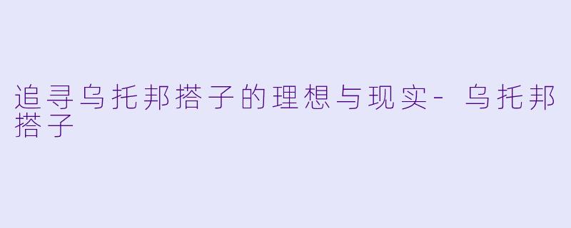 追寻乌托邦搭子的理想与现实-乌托邦搭子