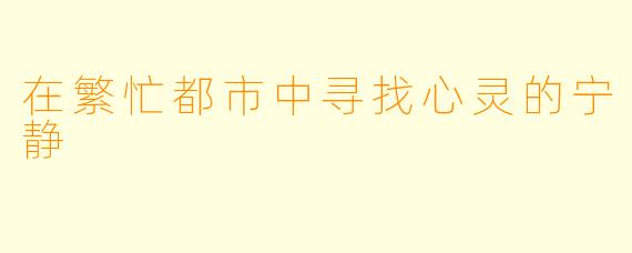 在繁忙都市中寻找心灵的宁静