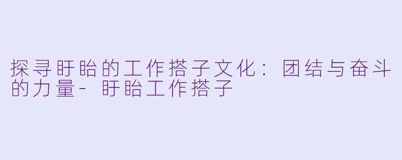 探寻盱眙的工作搭子文化：团结与奋斗的力量-盱眙工作搭子