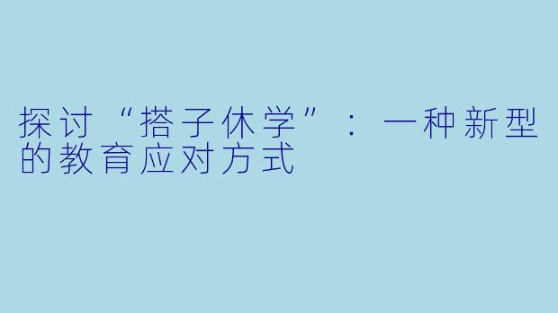 探讨“搭子休学”：一种新型的教育应对方式