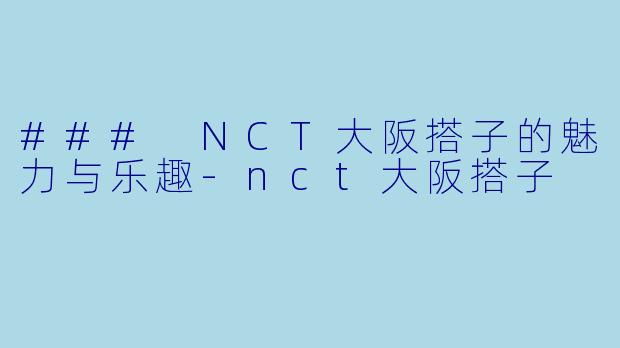 ### NCT大阪搭子的魅力与乐趣-nct大阪搭子