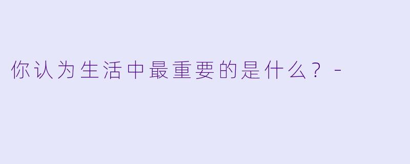 你认为生活中最重要的是什么？