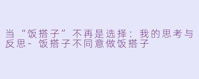 当“饭搭子”不再是选择：我的思考与反思-饭搭子不同意做饭搭子