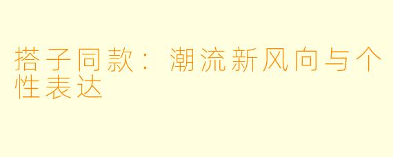 搭子同款：潮流新风向与个性表达