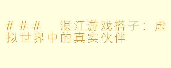 ### 湛江游戏搭子：虚拟世界中的真实伙伴