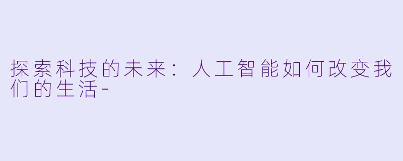 探索科技的未来：人工智能如何改变我们的生活-