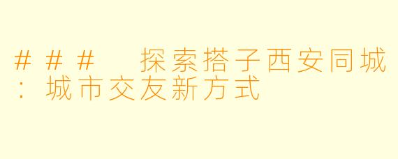 ### 探索搭子西安同城:城市交友新方式