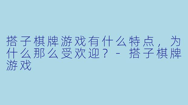 搭子棋牌游戏有什么特点，为什么那么受欢迎？