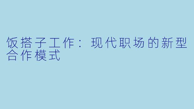 饭搭子工作：现代职场的新型合作模式