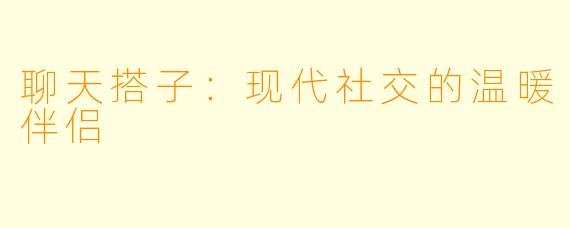 聊天搭子:现代社交的温暖伴侣