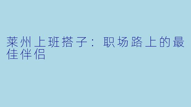 莱州上班搭子：职场路上的最佳伴侣