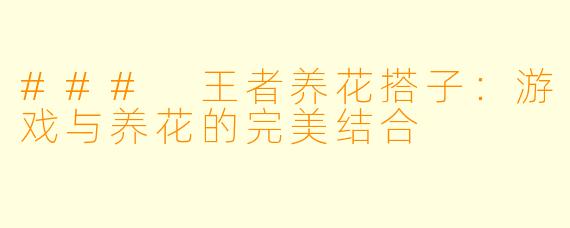 ### 王者养花搭子:游戏与养花的完美结合