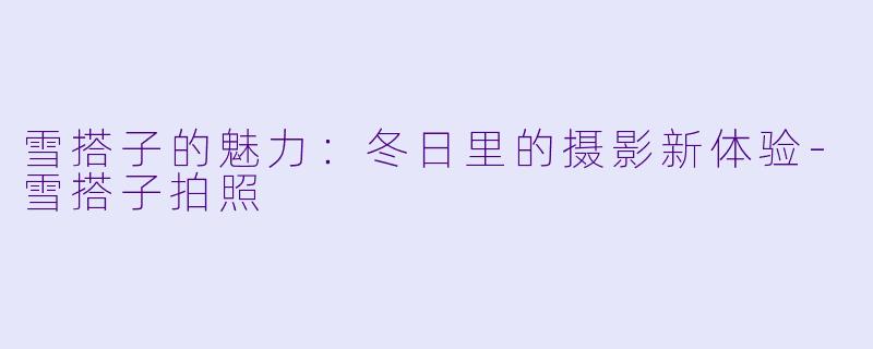 雪搭子的魅力:冬日里的摄影新体验