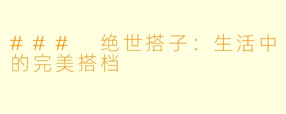 ### 绝世搭子：生活中的完美搭档