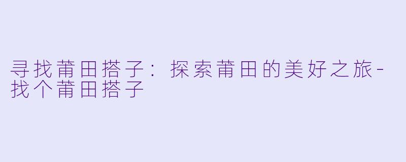 寻找莆田搭子:探索莆田的美好之旅
