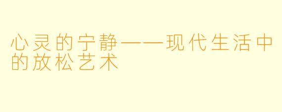 心灵的宁静——现代生活中的放松艺术
