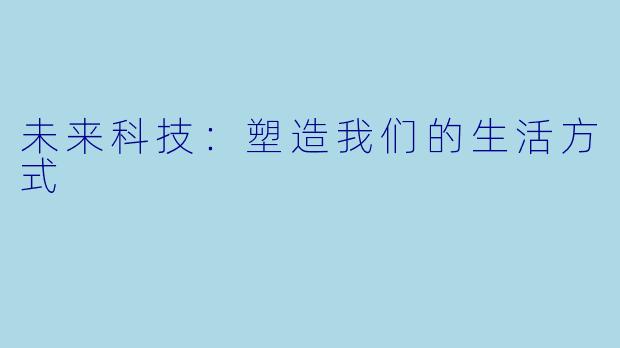 未来科技：塑造我们的生活方式