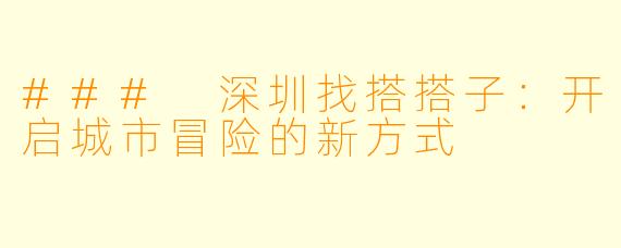 ### 深圳找搭搭子：开启城市冒险的新方式