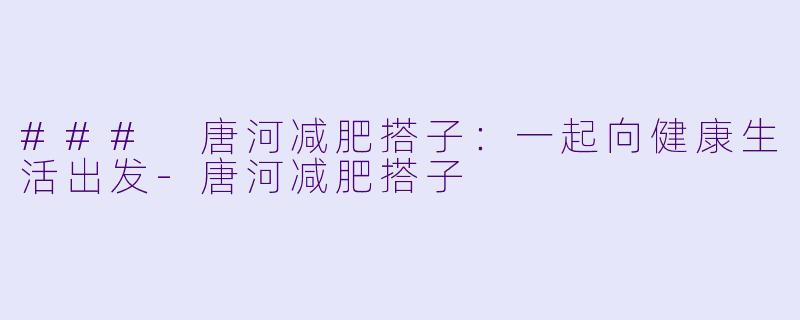 ### 唐河减肥搭子：一起向健康生活出发-唐河减肥搭子
