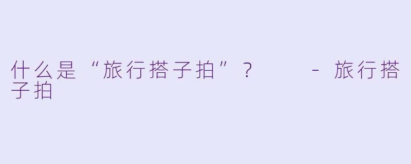 什么是“旅行搭子拍”？  