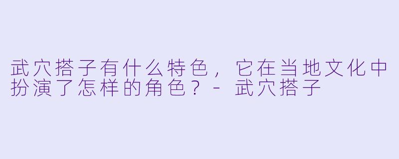 武穴搭子有什么特色,它在当地文化中扮演了怎样的角色?