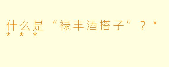 什么是“禄丰酒搭子”?****