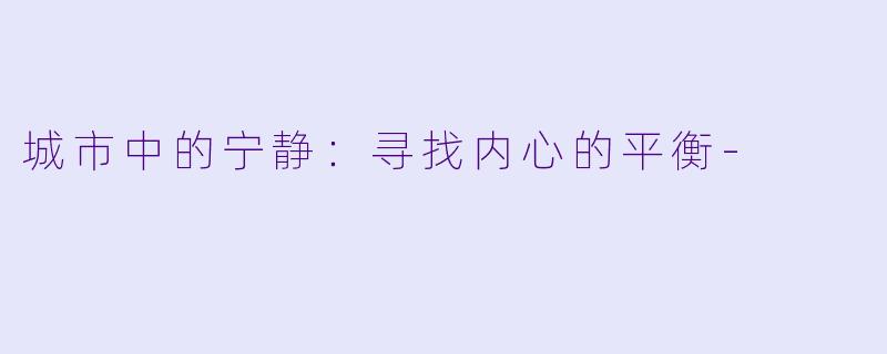 城市中的宁静：寻找内心的平衡-