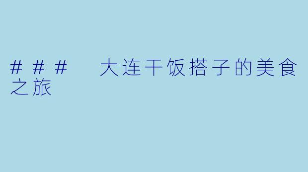 ### 大连干饭搭子的美食之旅