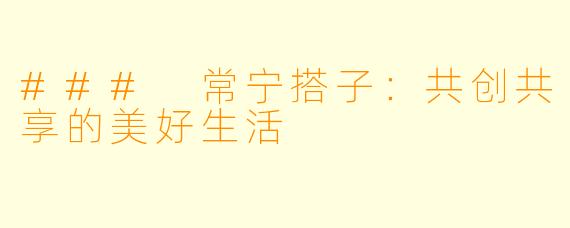 ### 常宁搭子:共创共享的美好生活