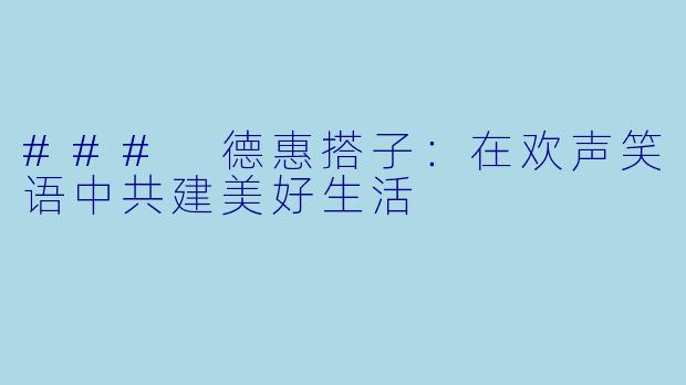### 德惠搭子：在欢声笑语中共建美好生活