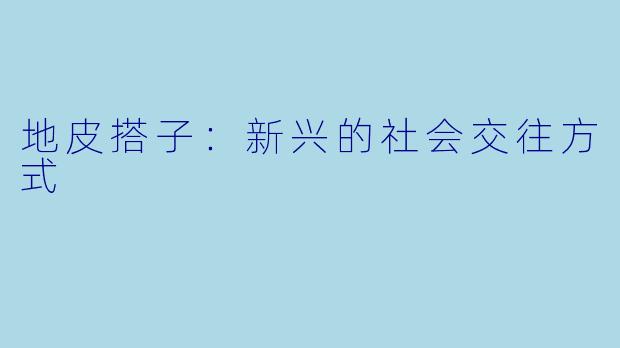 地皮搭子：新兴的社会交往方式