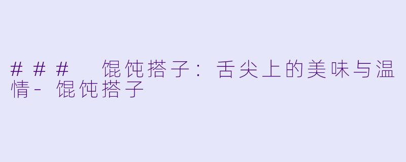 ### 馄饨搭子：舌尖上的美味与温情-馄饨搭子
