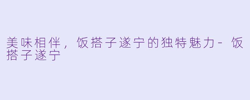 美味相伴,饭搭子遂宁的独特魅力