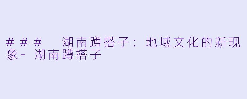 ### 湖南蹲搭子：地域文化的新现象-湖南蹲搭子
