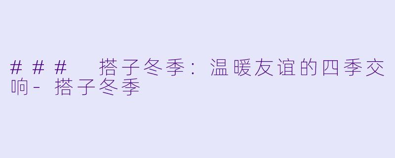 ### 搭子冬季：温暖友谊的四季交响-搭子冬季