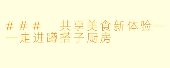 ### 共享美食新体验——走进蹲搭子厨房